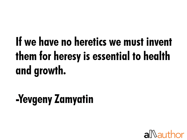 If we have no heretics we must invent them for heresy is essential to health and growth. - Yevgeny Zamyatin Quote GIF