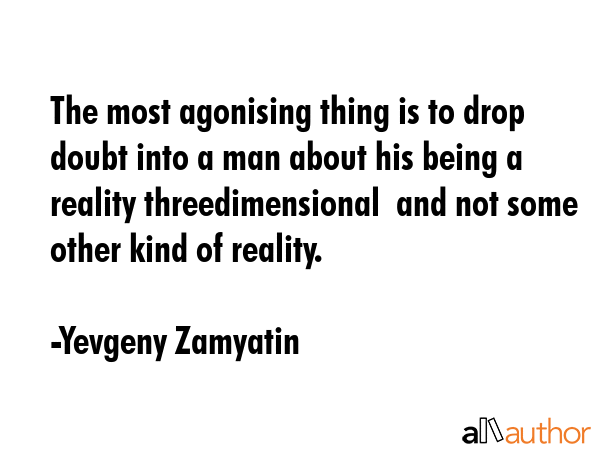 The most agonising thing is to drop doubt into a man about his being a reality threedimensional ... - Yevgeny Zamyatin Quote GIF