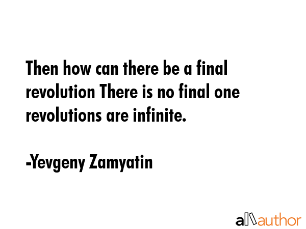 Then how can there be a final revolution There is no final one revolutions are infinite. - Yevgeny Zamyatin Quote GIF