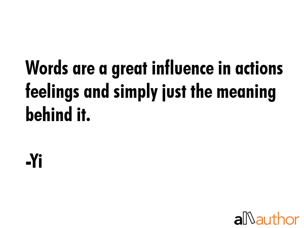 Words are a great influence in actions feelings and simply just the meaning behind it. - Yi Quote GIF