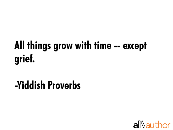 All things grow with time -- except grief. - Yiddish Proverbs Quote GIF
