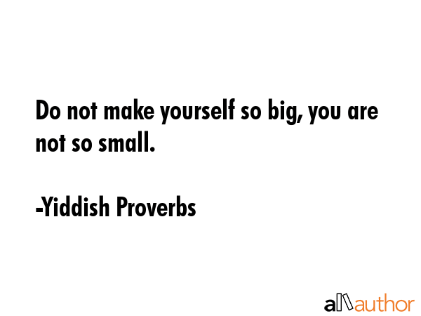 Do not make yourself so big, you are not so small. - Yiddish Proverbs Quote GIF