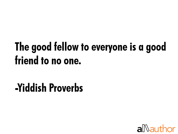 The good fellow to everyone is a good friend to no one. - Yiddish Proverbs Quote GIF