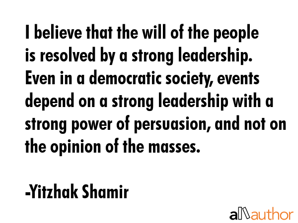 I believe that the will of the people is resolved by a strong leadership. Even in a democratic... - Yitzhak Shamir Quote GIF