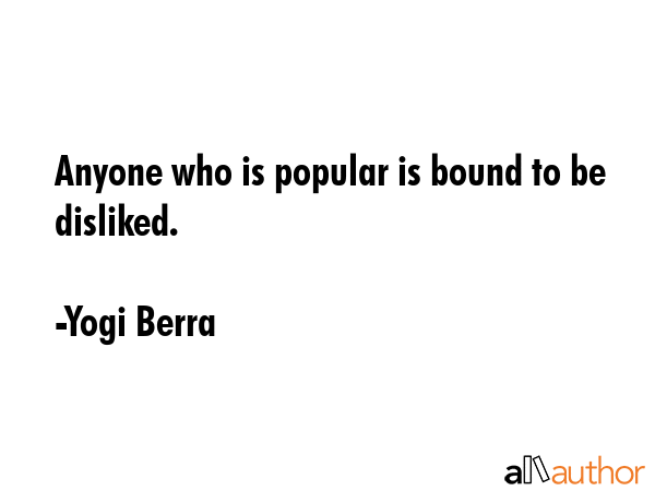 Anyone who is popular is bound to be disliked. - Yogi Berra Quote GIF