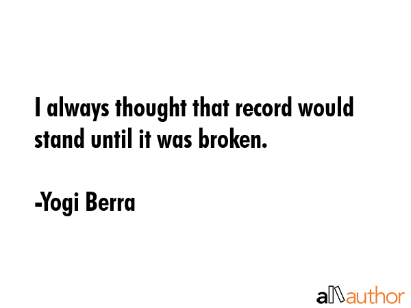 I always thought that record would stand until it was broken. - Yogi Berra Quote GIF