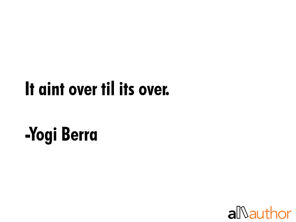 It aint over til its over. - Yogi Berra Quote GIF