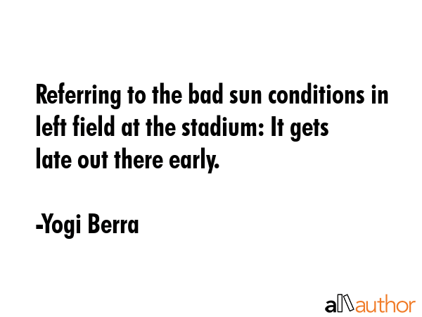 Referring to the bad sun conditions in left field at the stadium: It gets late out there early. - Yogi Berra Quote GIF