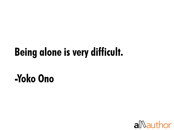 Being alone is very difficult. - Yoko Ono Quote GIF