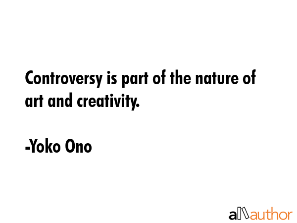 Controversy is part of the nature of art and creativity. - Yoko Ono Quote GIF