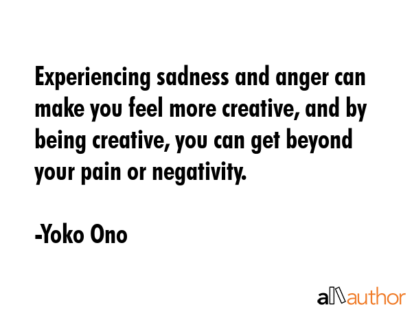 Experiencing sadness and anger can make you feel more creative, and by being creative, you can get... - Yoko Ono Quote GIF