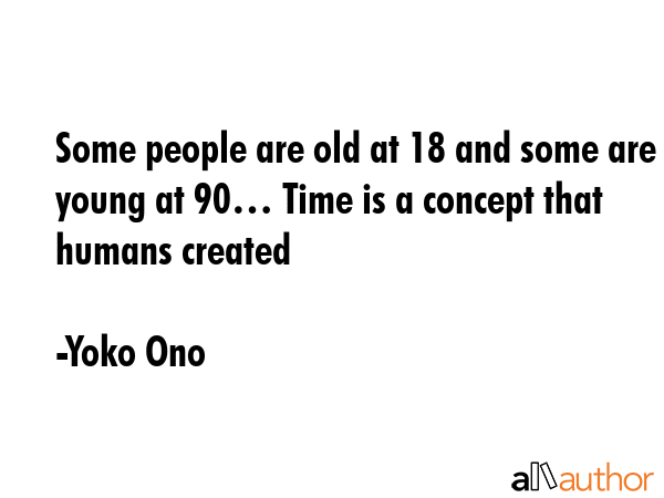 Some people are old at 18 and some are young at 90… Time is a concept that humans created - Yoko Ono Quote GIF
