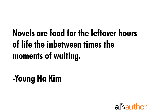 Novels are food for the leftover hours of life the inbetween times the moments of waiting. - Young Ha Kim Quote GIF