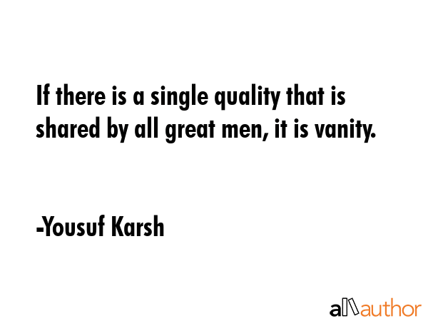 If there is a single quality that is shared by all great men, it is vanity. - Yousuf Karsh Quote GIF