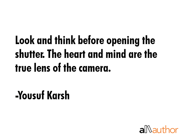 Look and think before opening the shutter. The heart and mind are the true lens of the camera. - Yousuf Karsh Quote GIF