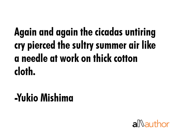 Again and again the cicadas untiring cry pierced the sultry summer air like a needle at work on... - Yukio Mishima Quote GIF