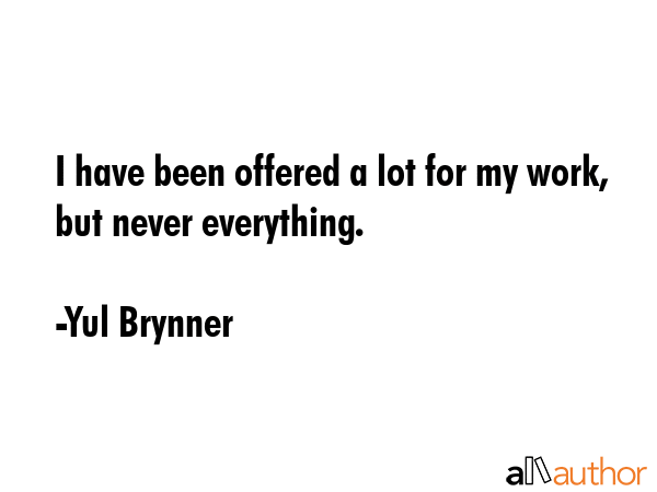 I have been offered a lot for my work, but never everything. - Yul Brynner Quote GIF