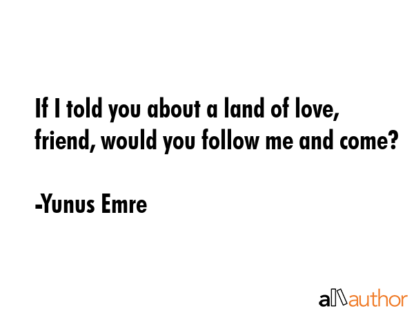 If I told you about a land of love, friend, would you follow me and come? - Yunus Emre Quote GIF