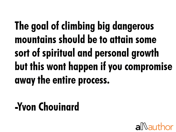The goal of climbing big dangerous mountains should be to attain some sort of spiritual and... - Yvon Chouinard Quote GIF