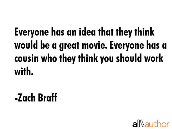 Everyone has an idea that they think would be a great movie. Everyone has a cousin who they think... - Zach Braff Quote GIF