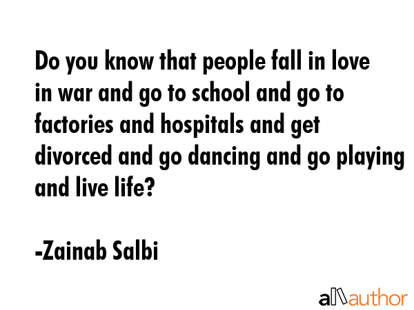 Do you know that people fall in love in war and go to school and go to factories and hospitals and... - Zainab Salbi Quote GIF