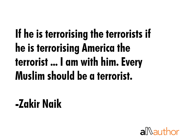 If he is terrorising the terrorists if he is terrorising America the terrorist ... I am with him.... - Zakir Naik Quote GIF