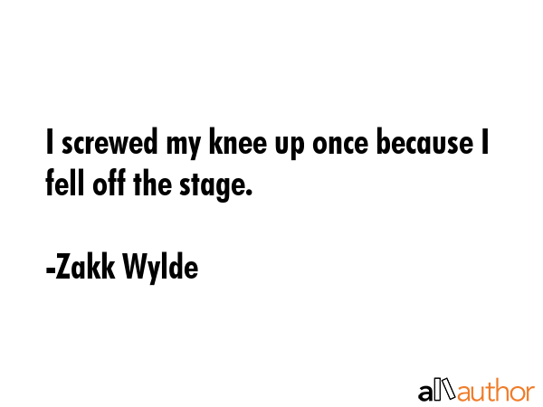 I screwed my knee up once because I fell off the stage. - Zakk Wylde Quote GIF