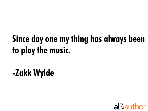 Since day one my thing has always been to play the music. - Zakk Wylde Quote GIF