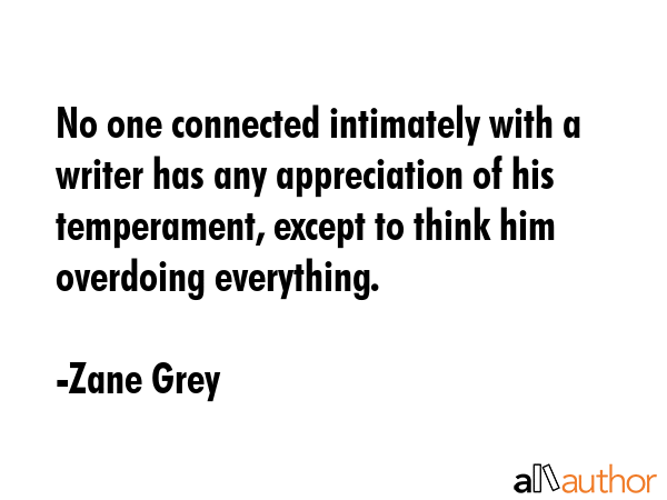 No one connected intimately with a writer has any appreciation of his temperament, except to think... - Zane Grey Quote GIF