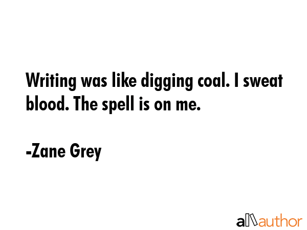 Writing was like digging coal. I sweat blood. The spell is on me. - Zane Grey Quote GIF