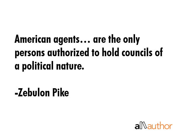 American agents… are the only persons authorized to hold councils of a political nature. - Zebulon Pike Quote GIF
