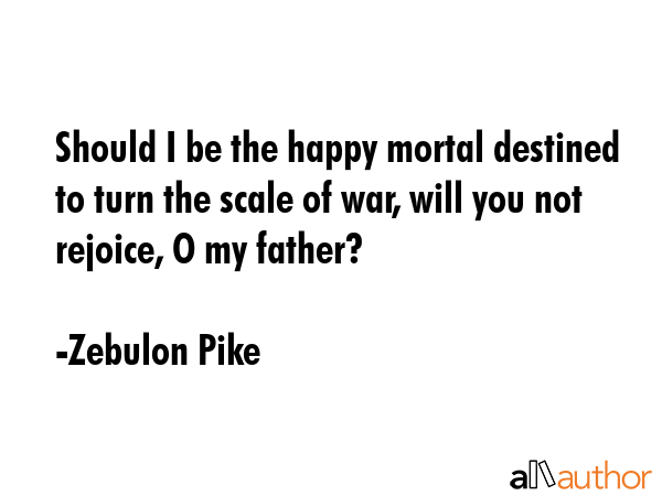 Should I be the happy mortal destined to turn the scale of war, will you not rejoice, O my father? - Zebulon Pike Quote GIF