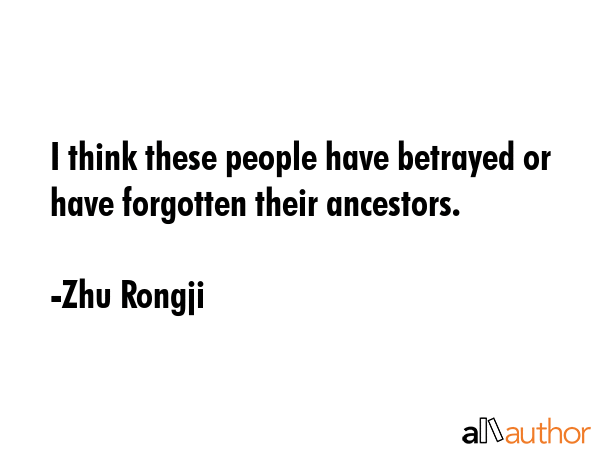 I think these people have betrayed or have forgotten their ancestors. - Zhu Rongji Quote GIF