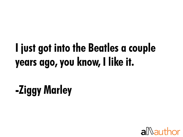 I just got into the Beatles a couple years ago, you know, I like it. - Ziggy Marley Quote GIF