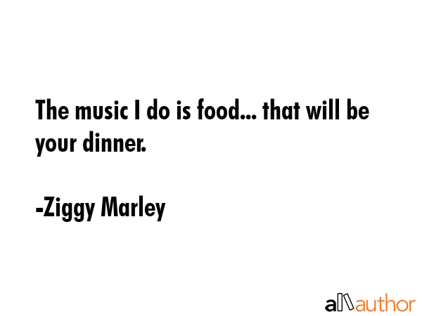 The music I do is food... that will be your dinner. - Ziggy Marley Quote GIF