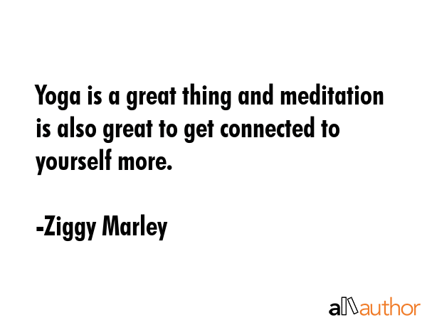 Yoga is a great thing and meditation is also great to get connected to yourself more. - Ziggy Marley Quote