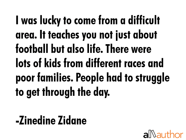 I was lucky to come from a difficult area. It teaches you not just about football but also life.... - Zinedine Zidane Quote GIF