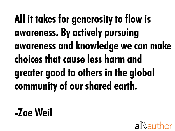 All it takes for generosity to flow is awareness. By actively pursuing awareness and knowledge we... - Zoe Weil Quote GIF