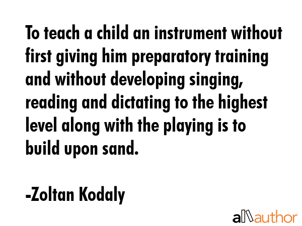 To teach a child an instrument without first giving him preparatory training and without developing... - Zoltan Kodaly Quote GIF