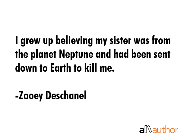 I grew up believing my sister was from the planet Neptune and had been sent down to Earth to kill... - Zooey Deschanel Quote GIF