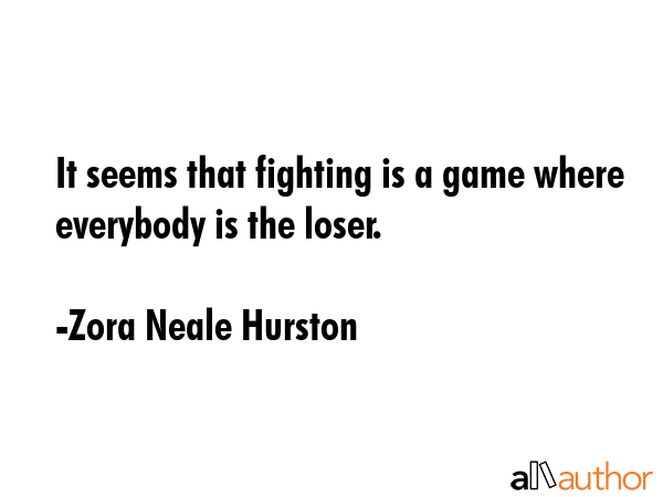 It seems that fighting is a game where everybody is the loser. - Zora Neale Hurston Quote GIF