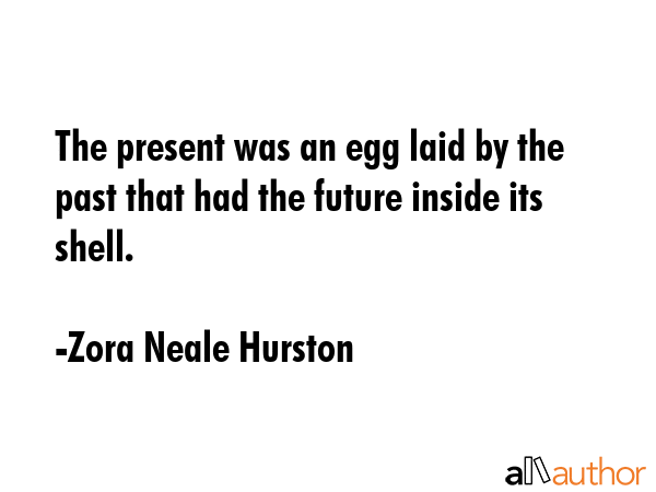 The present was an egg laid by the past that had the future inside its shell. - Zora Neale Hurston Quote GIF