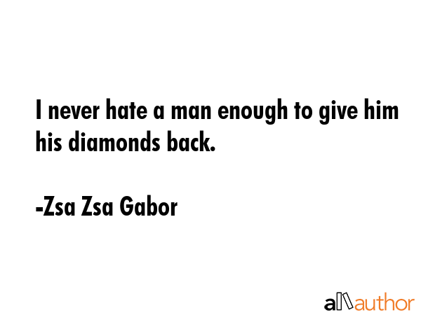 I never hate a man enough to give him his diamonds back. - Zsa Zsa Gabor Quote GIF