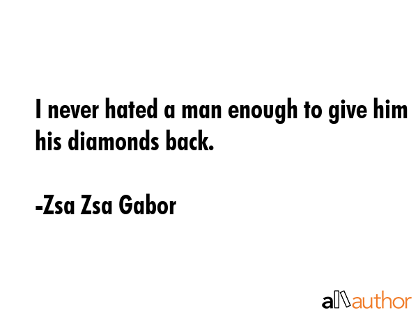 I never hated a man enough to give him his diamonds back. - Zsa Zsa Gabor Quote GIF